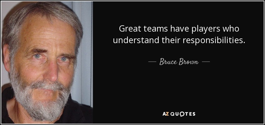 Great teams have players who understand their responsibilities. - Bruce Brown