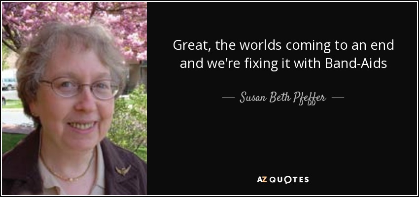 Great, the worlds coming to an end and we're fixing it with Band-Aids - Susan Beth Pfeffer