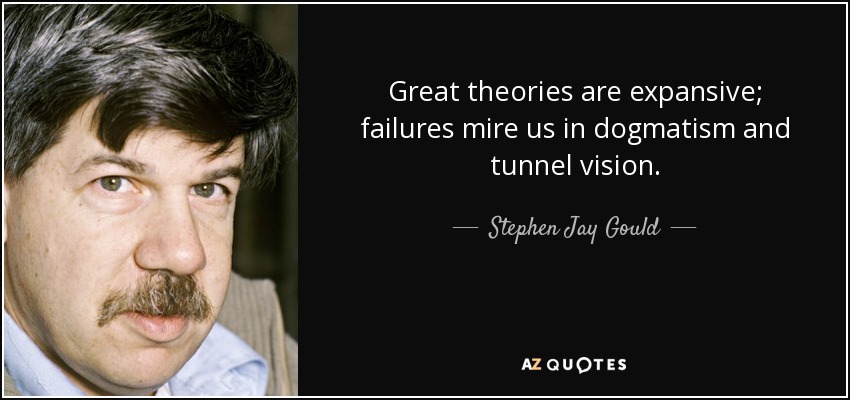 Great theories are expansive; failures mire us in dogmatism and tunnel vision. - Stephen Jay Gould