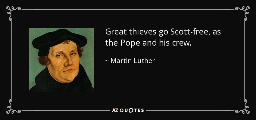 Great thieves go Scott-free, as the Pope and his crew. - Martin Luther