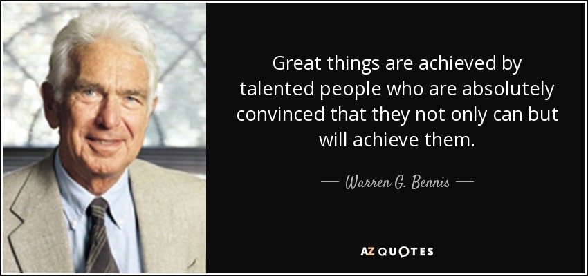 Great things are achieved by talented people who are absolutely convinced that they not only can but will achieve them. - Warren G. Bennis