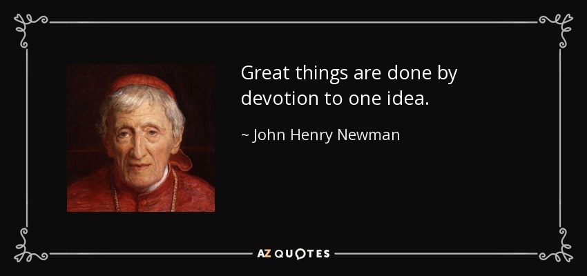 Great things are done by devotion to one idea. - John Henry Newman