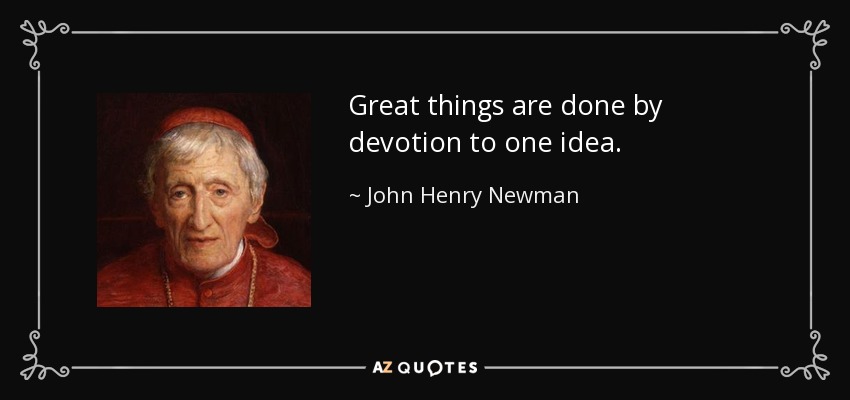 Great things are done by devotion to one idea. - John Henry Newman