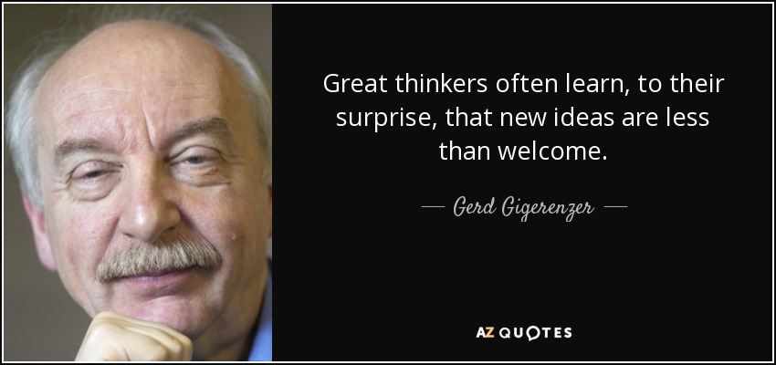 Great thinkers often learn, to their surprise, that new ideas are less than welcome. - Gerd Gigerenzer