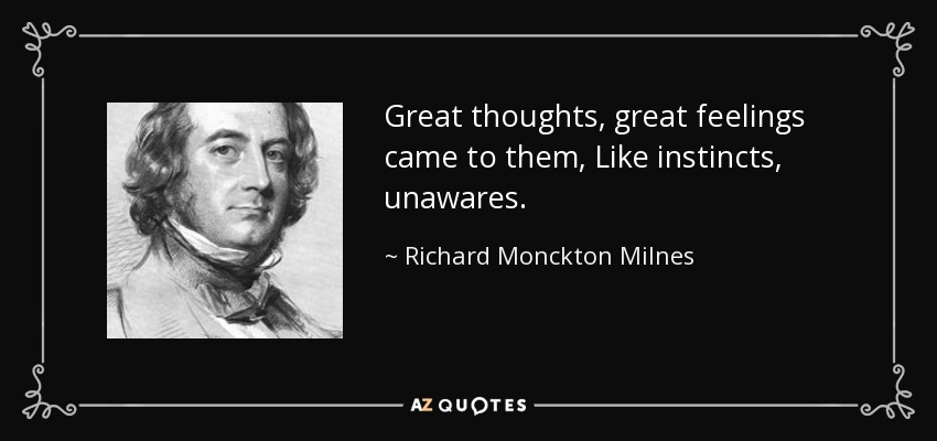 Great thoughts, great feelings came to them, Like instincts, unawares. - Richard Monckton Milnes, 1st Baron Houghton