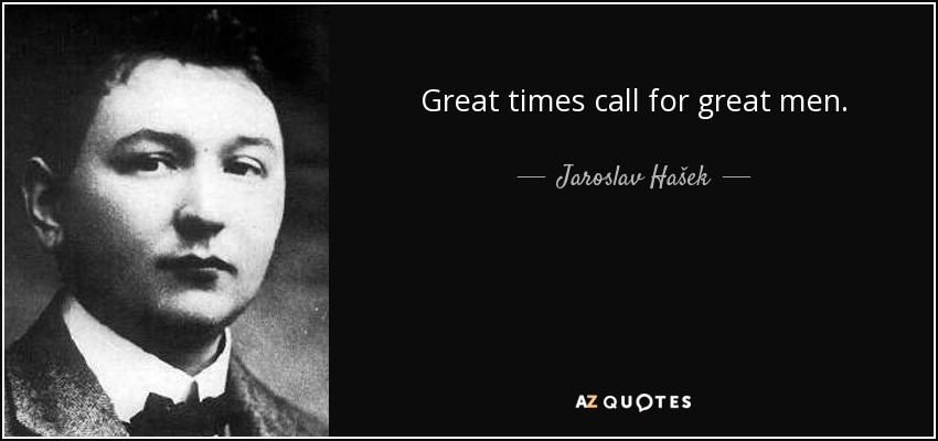 Great times call for great men. - Jaroslav Hašek