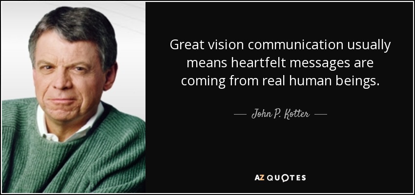 Great vision communication usually means heartfelt messages are coming from real human beings. - John P. Kotter