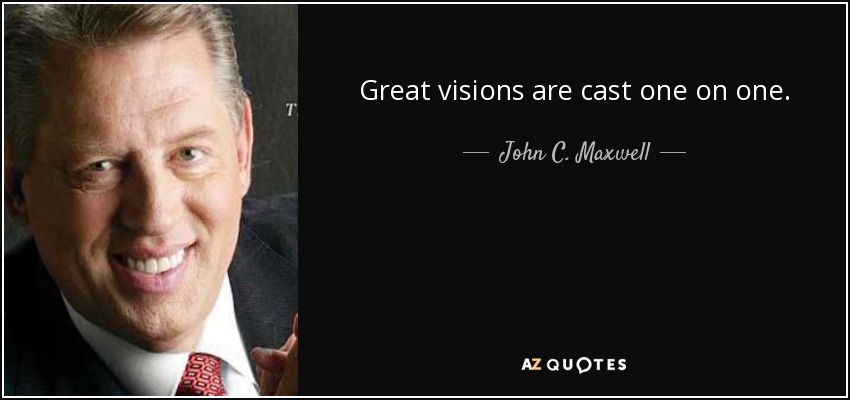 Great visions are cast one on one. - John C. Maxwell