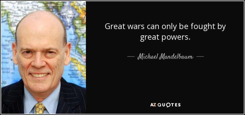 Great wars can only be fought by great powers. - Michael Mandelbaum