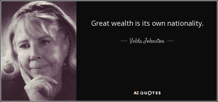 Great wealth is its own nationality. - Velda Johnston