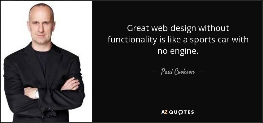 Great web design without functionality is like a sports car with no engine. - Paul Cookson