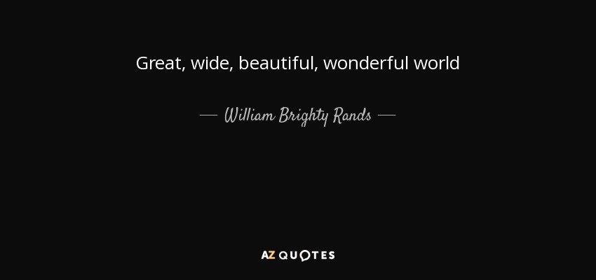 Great, wide, beautiful, wonderful world - William Brighty Rands