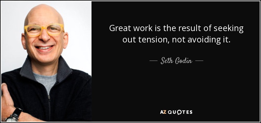 Great work is the result of seeking out tension, not avoiding it. - Seth Godin