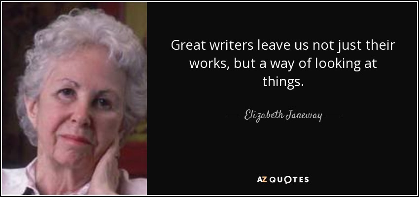 Great writers leave us not just their works, but a way of looking at things. - Elizabeth Janeway