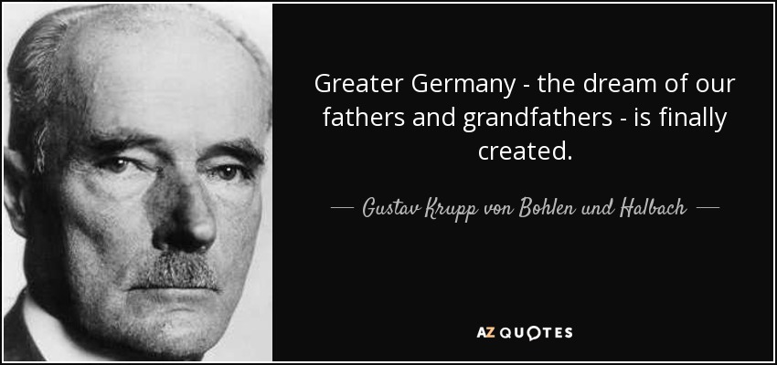 Greater Germany - the dream of our fathers and grandfathers - is finally created. - Gustav Krupp von Bohlen und Halbach