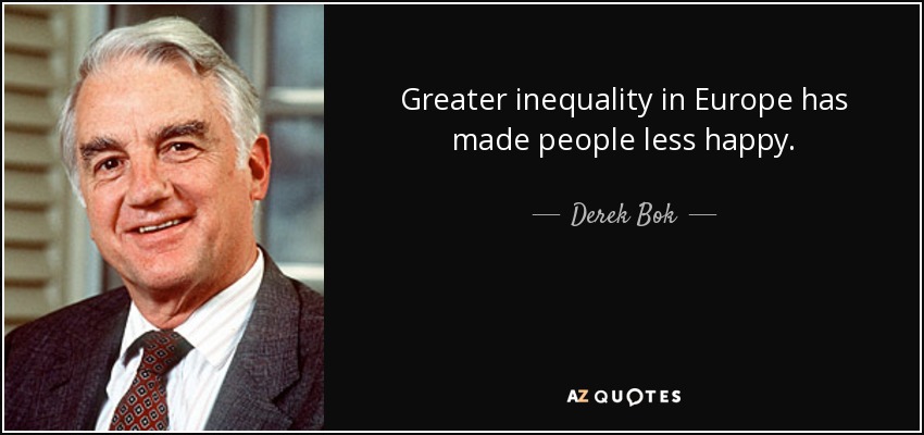 Greater inequality in Europe has made people less happy. - Derek Bok