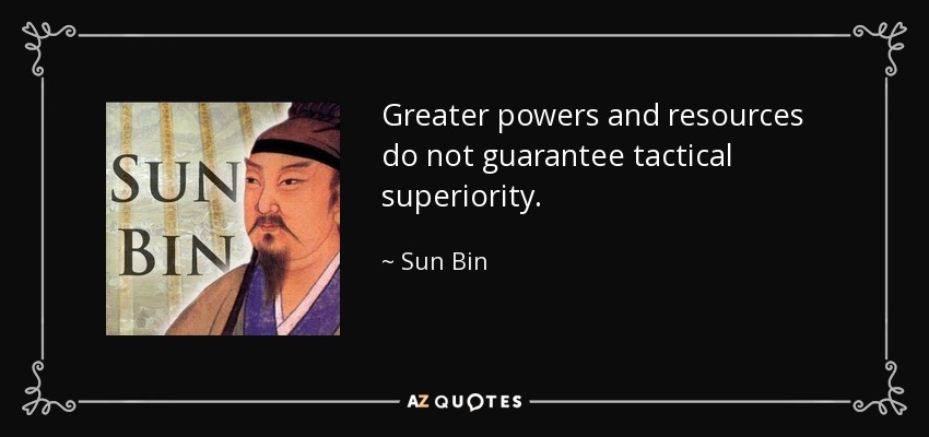 Greater powers and resources do not guarantee tactical superiority. - Sun Bin
