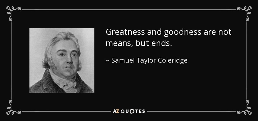 Greatness And Goodness Are Not Means, But Ends. - Samuel Taylor Coleridge