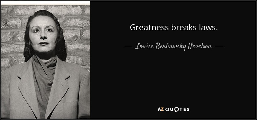 Greatness breaks laws. - Louise Berliawsky Nevelson