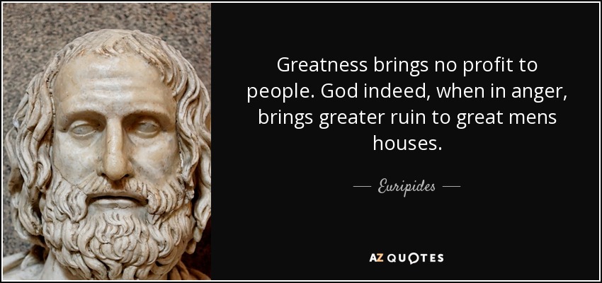 Greatness brings no profit to people. God indeed, when in anger, brings greater ruin to great mens houses. - Euripides