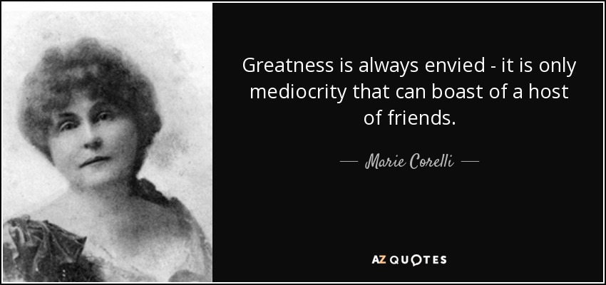 Greatness is always envied - it is only mediocrity that can boast of a host of friends. - Marie Corelli