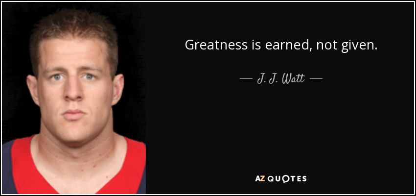 Greatness is earned, not given. - J. J. Watt