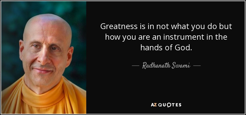 Greatness is in not what you do but how you are an instrument in the hands of God. - Radhanath Swami