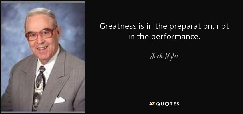 Greatness is in the preparation, not in the performance. - Jack Hyles