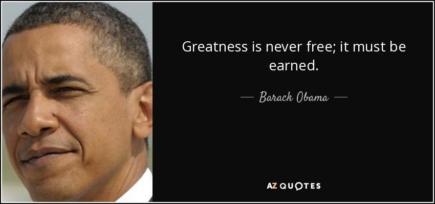 Greatness is never free; it must be earned. - Barack Obama
