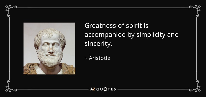 Greatness of spirit is accompanied by simplicity and sincerity. - Aristotle