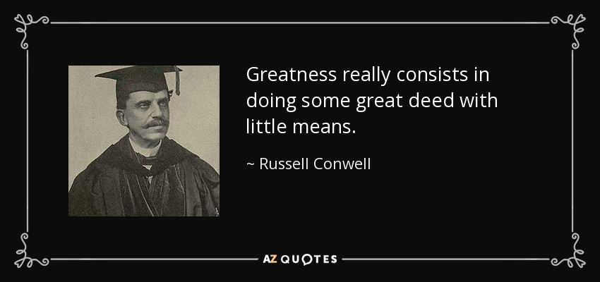 Greatness really consists in doing some great deed with little means. - Russell Conwell
