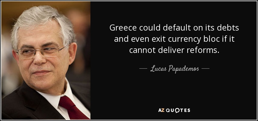 Greece could default on its debts and even exit currency bloc if it cannot deliver reforms. - Lucas Papademos