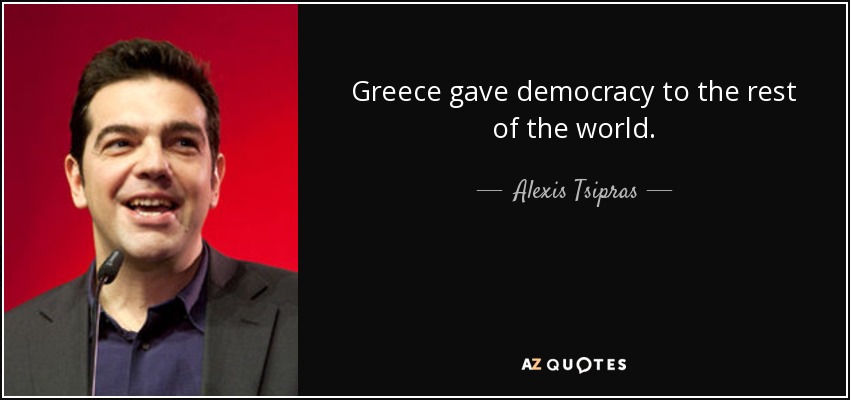 Greece gave democracy to the rest of the world. - Alexis Tsipras