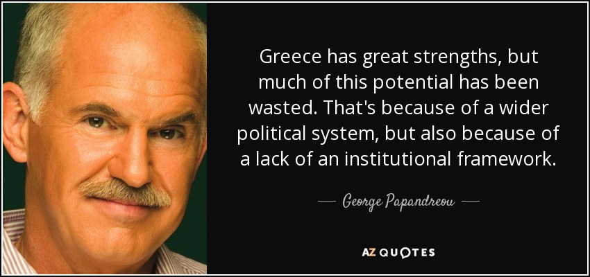 Greece has great strengths, but much of this potential has been wasted. That's because of a wider political system, but also because of a lack of an institutional framework. - George Papandreou