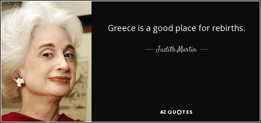Greece is a good place for rebirths. - Judith Martin