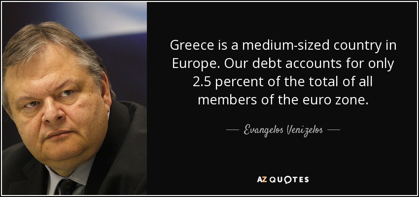 Greece is a medium-sized country in Europe. Our debt accounts for only 2.5 percent of the total of all members of the euro zone. - Evangelos Venizelos