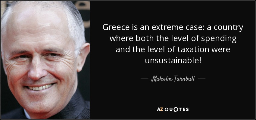 Greece is an extreme case: a country where both the level of spending and the level of taxation were unsustainable! - Malcolm Turnbull