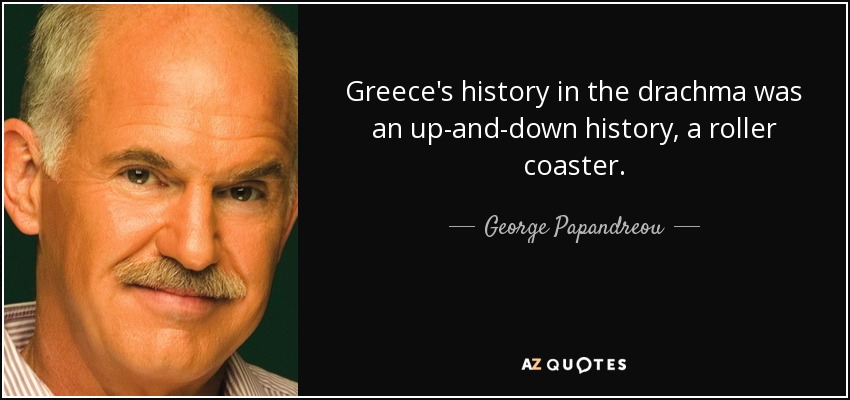Greece's history in the drachma was an up-and-down history, a roller coaster. - George Papandreou