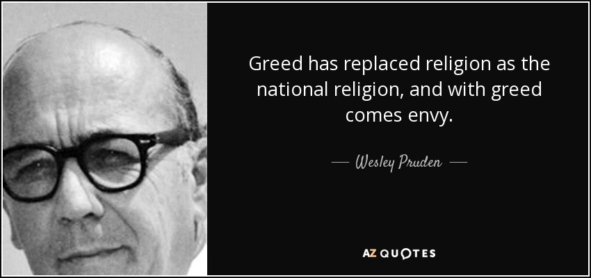 Greed has replaced religion as the national religion, and with greed comes envy. - Wesley Pruden