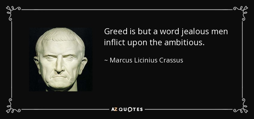 Greed is but a word jealous men inflict upon the ambitious. - Marcus Licinius Crassus