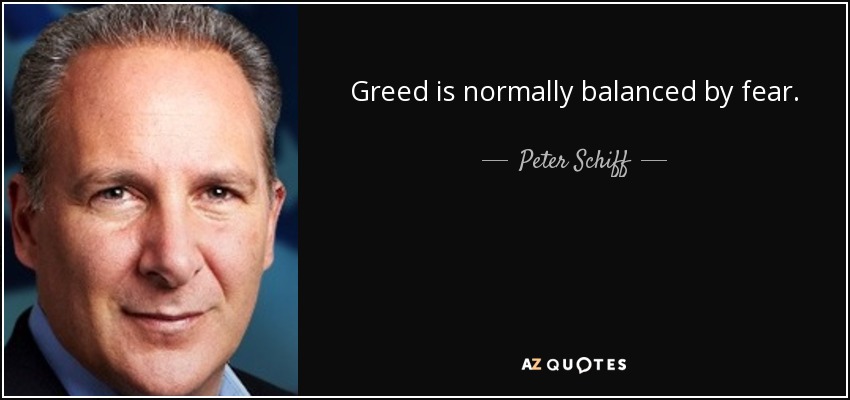 Greed is normally balanced by fear. - Peter Schiff
