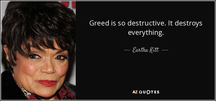 Greed is so destructive. It destroys everything. - Eartha Kitt
