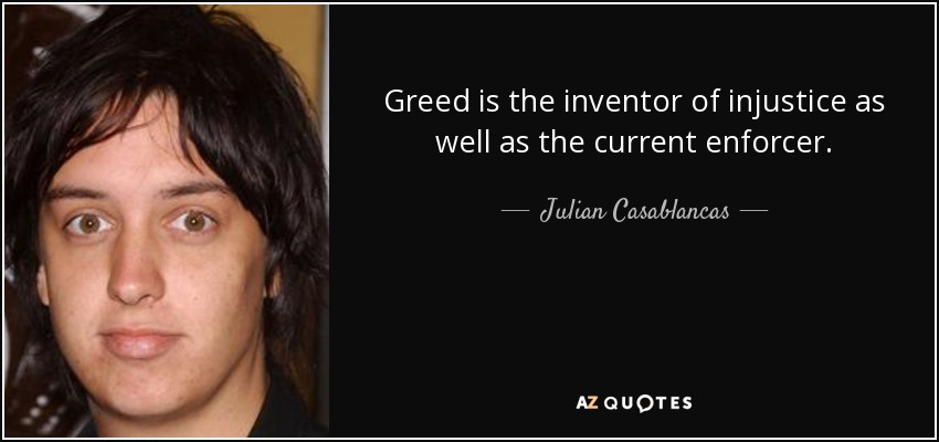 Greed is the inventor of injustice as well as the current enforcer. - Julian Casablancas