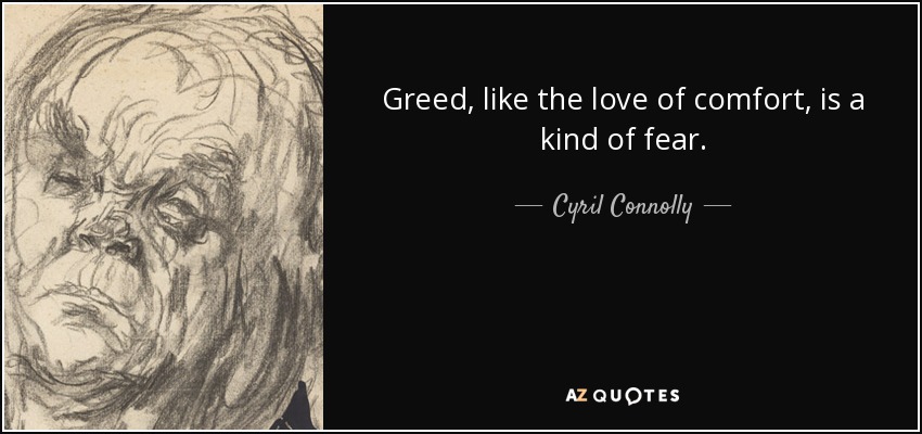 Greed, like the love of comfort, is a kind of fear. - Cyril Connolly
