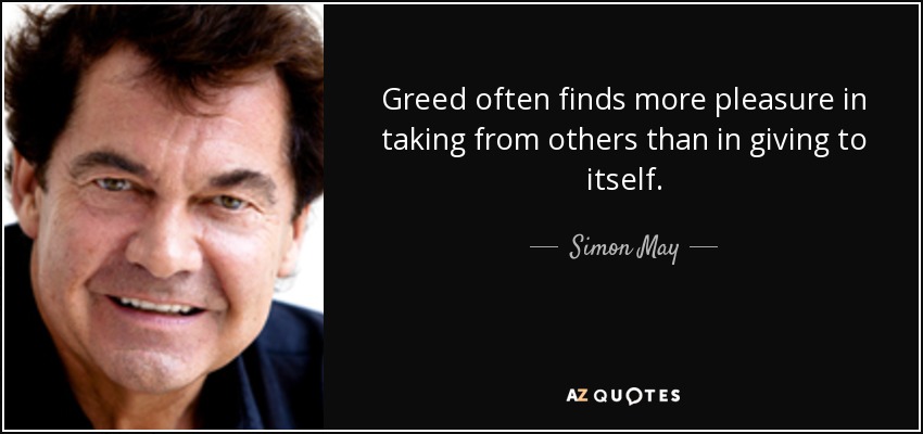 Greed often finds more pleasure in taking from others than in giving to itself. - Simon May