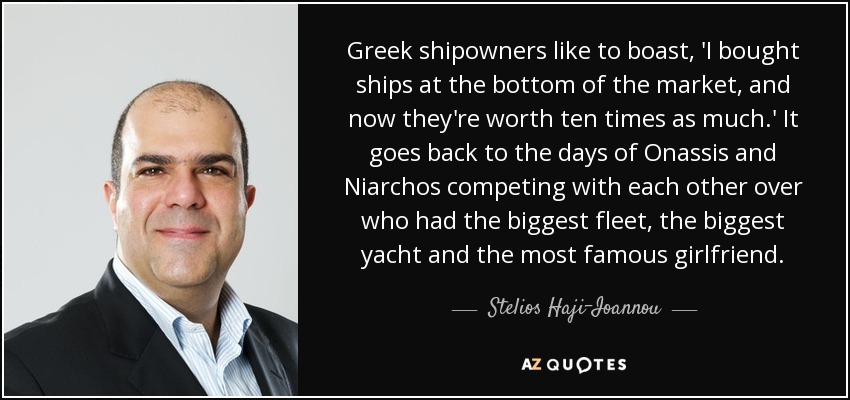 Greek shipowners like to boast, 'I bought ships at the bottom of the market, and now they're worth ten times as much.' It goes back to the days of Onassis and Niarchos competing with each other over who had the biggest fleet, the biggest yacht and the most famous girlfriend. - Stelios Haji-Ioannou