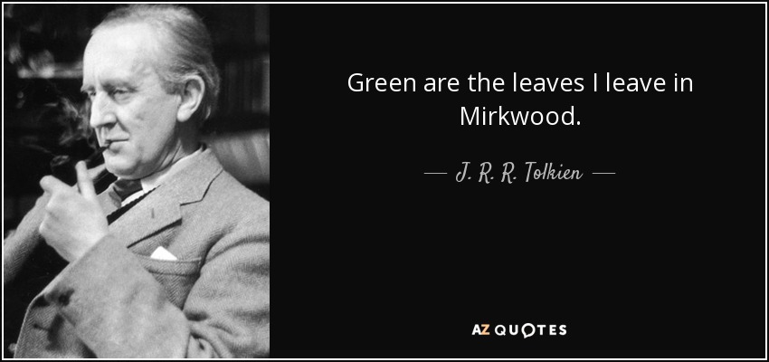 Green are the leaves I leave in Mirkwood. - J. R. R. Tolkien
