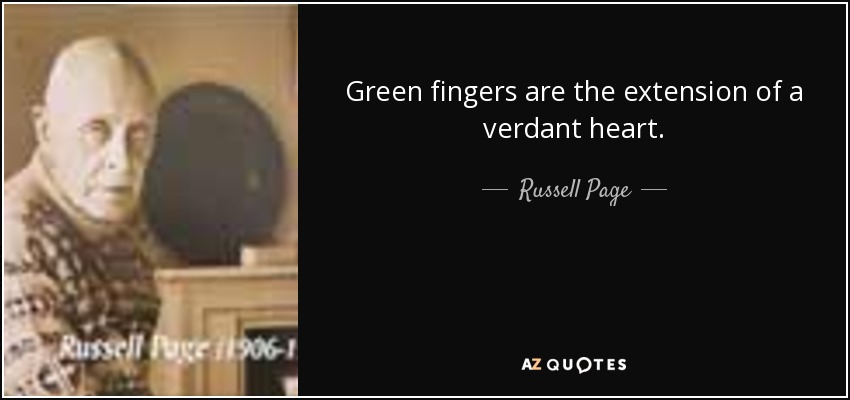 Green fingers are the extension of a verdant heart. - Russell Page