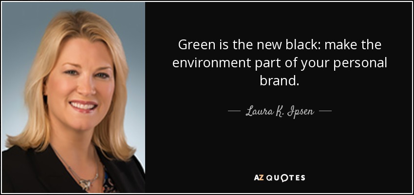 Green is the new black: make the environment part of your personal brand. - Laura K. Ipsen