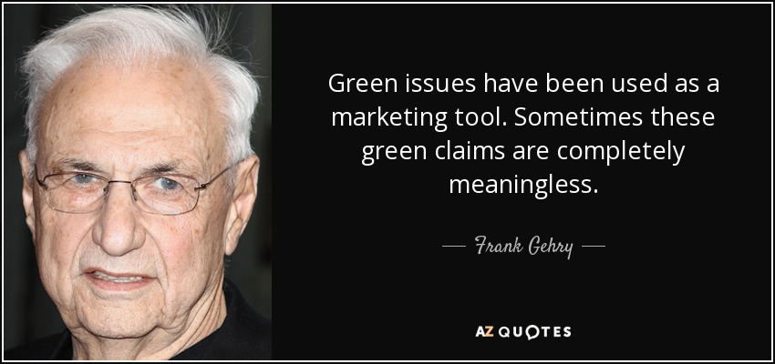 Green issues have been used as a marketing tool. Sometimes these green claims are completely meaningless. - Frank Gehry